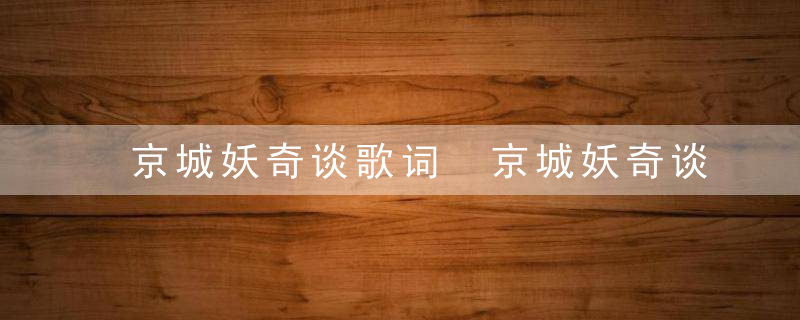 京城妖奇谈歌词 京城妖奇谈的歌词是什么